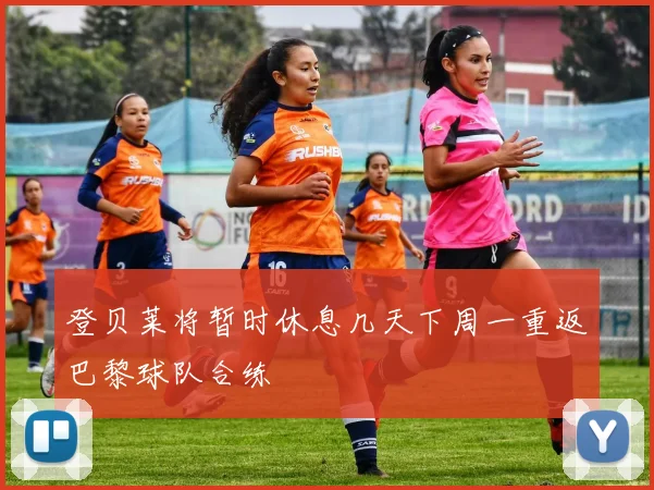 登贝莱将暂时休息几天下周一重返巴黎球队合练
