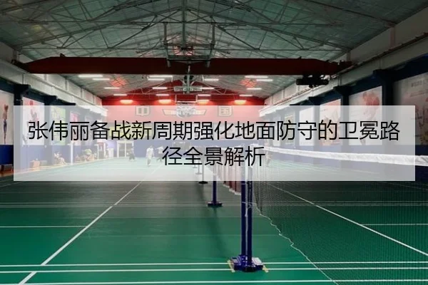张伟丽备战新周期强化地面防守的卫冕路径全景解析